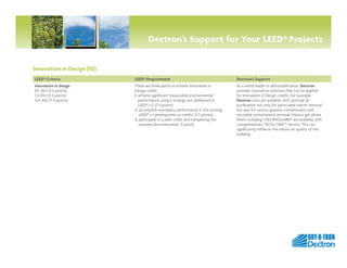 Dectron’s Support for Your LEED® Projects


Innovation in Design (ID)
LEED® Criteria              LEED® Requirement                                      Dectron’s Support
Innovation in design        There are three paths to achieve Innovation in         As a world leader in dehumidification, Dectron
NC-IDc1 (1-5 points)        Design credit:                                         provides innovative solutions that can be applied
CS-IDc1 (1-5 points)        1.  chieve significant measurable environmental
                               a                                                   for Innovation in Design credits. For example,
Sch-IDc1 (1-4 points)          performance using a strategy not addressed in       Dectron units are available with optional air
                               LEED® v.3. (1-5 points)                             purification not only for particulate matter removal
                            2. accomplish exemplary performance in the existing
                                                                                  but also for various gaseous contaminants and
                                LEED® v.3 prerequisites or credits. (1-3 points)   microbial contaminants removal. Various gas-phase
                            3.  articipate in a pilot credit and completing the
                                p                                                  filters including CHLORAGUARD® are available with
                                required documentation. (1 point)                  complementary TECH-CHEKTM service. This can
                                                                                   significantly enhance the indoor air quality of the
                                                                                   building.




                                                                                                                                     by
 