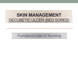 SKIN MANAGEMENT
DECUBETIC ULCER (BED SORES)
Fundamentals of Nursing
 