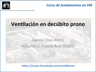 h"ps://www.facebook.com/ven3lamec	
  
Ven3lación	
  en	
  decúbito	
  prono	
  
Ramón	
  Díaz-­‐Alersi	
  
Hospital	
  U.	
  Puerto	
  Real	
  (Cádiz)	
  
 