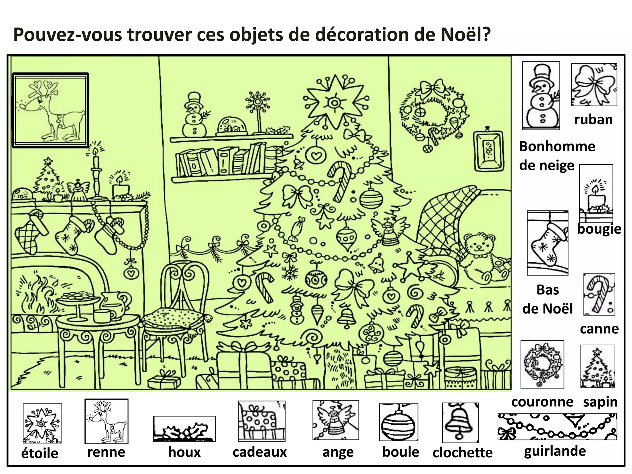 étoile
Pouvez-vous trouver ces objets de décoration de Noël?
renne angecadeaux boule clochettehoux
couronne
canne
Bonhomme
de neige
ruban
bougie
Bas
de Noël
guirlande
sapin