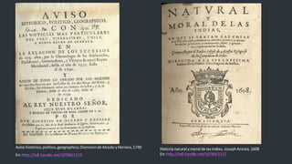 Aviso histórico,político,geographico,DionisiondeAlcedo y Herrera,1740
En: http://hdl.handle.net/10784/1119
Historia naturaly moralde las Indias, JosephAcosta,1608
En: http://hdl.handle.net/10784/1117
 