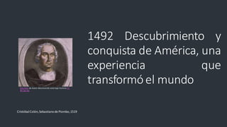 1492 Descubrimiento y
conquista de América, una
experiencia que
transformóel mundo
CristóbalColón,Sebastianode Piombo,1519
Esta foto de Autor desconocido está bajo licencia CC
BY-SA-NC
 