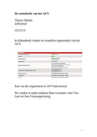 De cumulards van het ACV 
Thierry Debels 
@thierryd 
12/12/14 
In Schaarbeek vinden we tientallen organisaties van het 
ACV. 
Een van die organisaties is ACV-Informatief. 
We vinden er onder anderen Marc Leemans, Ann Van 
Laer en Ann Vermorgen terug. 
1 
 