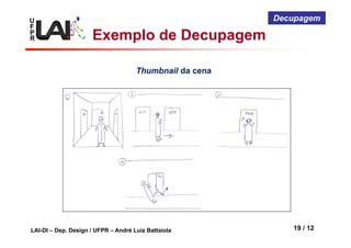 U
F
P
R
LAI-DI – Dep. Design / UFPR – André Luiz Battaiola 19 / 12
Decupagem
Thumbnail da cena
Exemplo de Decupagem
 
