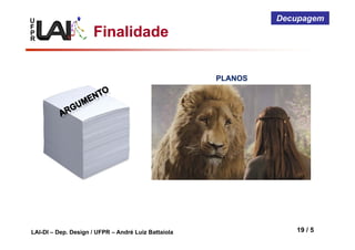 U
F
P
R
LAI-DI – Dep. Design / UFPR – André Luiz Battaiola 19 / 5
Decupagem
PLANOS
Finalidade
 