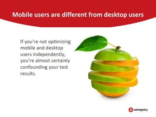 Mobile users are different from desktop users

 