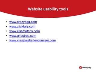 Website usability tools
•
•
•
•
•

www.crazyegg.com
www.clicktale.com
www.kissmetrics.com
www.ghostrec.com
www.visualwebsiteoptimizer.com

 