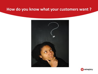 How do you know what your customers want ?

 