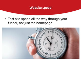 Website speed
• Test site speed all the way through your
funnel, not just the homepage.

 