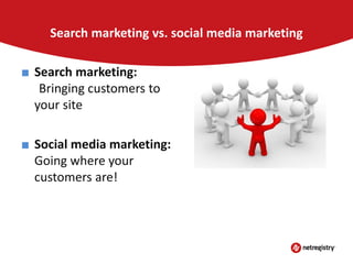 Search marketing vs. social media marketing

■ Search marketing:
Bringing customers to
your site
■ Social media marketing:
Going where your
customers are!

 