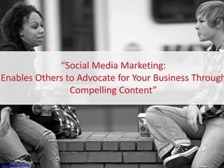 “Social Media Marketing:
Enables Others to Advocate for Your Business Through
Compelling Content”

Image credit: Ian Sane

 