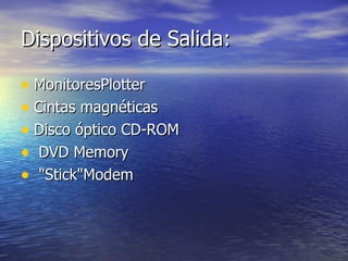 Dispositivos de Salida:  MonitoresPlotter Cintas magnéticas Disco óptico CD-ROM DVD Memory "Stick"Modem  
