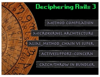 Deciphering Rails 3
       Method Compilation

 Microkernel Architecture

alias_method_chain vs super

     ActiveSupport::Concern

    Catch/Throw in Bundler
 