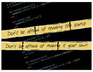 asi
        c        to
                     r         edi
# B        ded        an d R                              _s
     r ovi     er er                                e .to
 # p       end                    pe)       =  typ
         R                     ty
     in                   e =(         e "]
  #
                   t_t
                       yp         Typ
              ten         te nt-
         con      [" Con
    def     d ers
        hea
      end                                   "]
                            ype         ype
                       t_t         t-T
                on ten      on ten
           f c         [" C

                                   source
        de          rs
               ade

                            ng the
            he
          end

              raid of readi
                          ion          ion
                                           "]

        be af
                       at          at
                   loc         Loc
  Don’t     def            ["
                     d ers
                 hea
                                                        rl
               e nd                  (u  rl)        = u
                                 on=          n"]
                            a ti       ca tio
                       loc        "Lo
                 def           s[
                         der

Don’t be afraid of making it your own
                     hea
                   end
                                  us                                                  tus
                                                                                          )
                            s tat                                                 sta
                     def       ta tus                                      co de(
                         @_s                                        at us_
                                                 tu s)       ls .st
                        end                  sta        Uti
                                          =(         ::                                      l]
                                   a tus       R ack                                     [va
                                st          =                                          :
                          def      t a tus                                     ? val
                               @_s                              )        ch)
                                                            val       ea
                             end                    od y =(    to ?(:
                                             ns e_b     po nd_
                                       e spo      . res
 