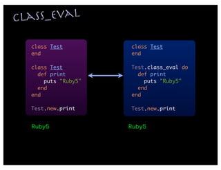 c lass_eval

   class Test         class Test
   end                end

   class Test         Test.class_eval do
     def print          def print
       puts "Ruby5"       puts "Ruby5"
     end                end
   end                end

   Test.new.print     Test.new.print


   Ruby5              Ruby5
 