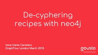 De-cyphering
recipes with neo4j
Irene Iriarte Carretero
GraphTour London March 2018
 