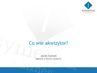 Co wie akwizytor? Jacek Samsel Agencja e-biznes Symetria 