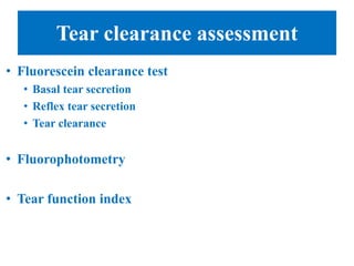 Tear clearance assessment
• Fluorescein clearance test
• Basal tear secretion
• Reflex tear secretion
• Tear clearance
• Fluorophotometry
• Tear function index
 