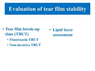 Evaluation of tear film stability
• Tear film break-up
time (TBUT)
• Fluorescein TBUT
• Non-invasive TBUT
• Lipid layer
assessment
 