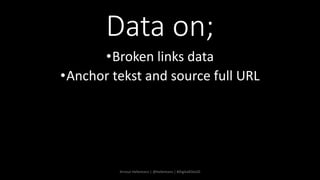Data on;
•Broken links data
•Anchor tekst and source full URL
Arnout Hellemans | @hellemans | #DigitalElite20
 