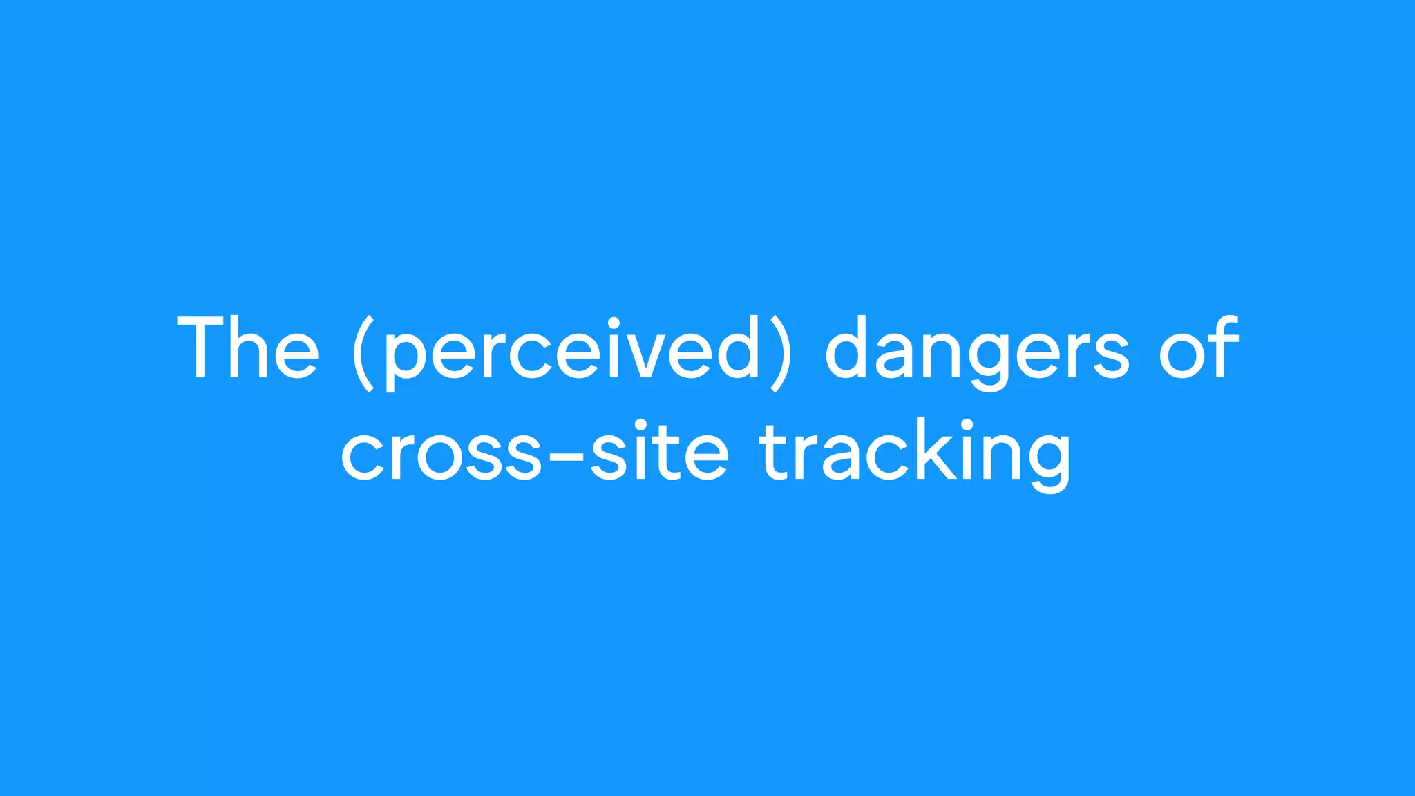 The (perceived) dangers of
cross-site tracking
 