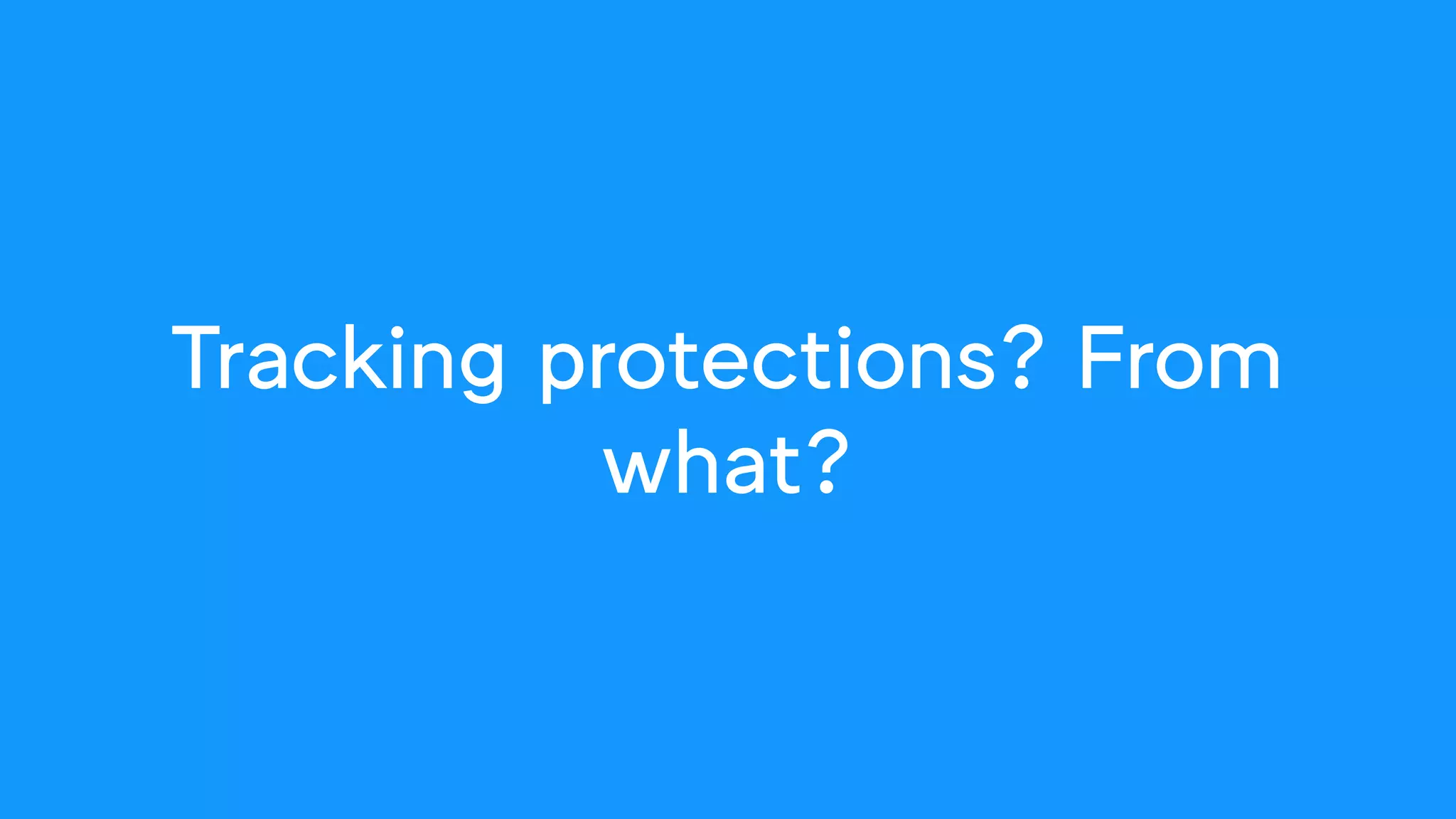 Tracking protections? From
what?
 