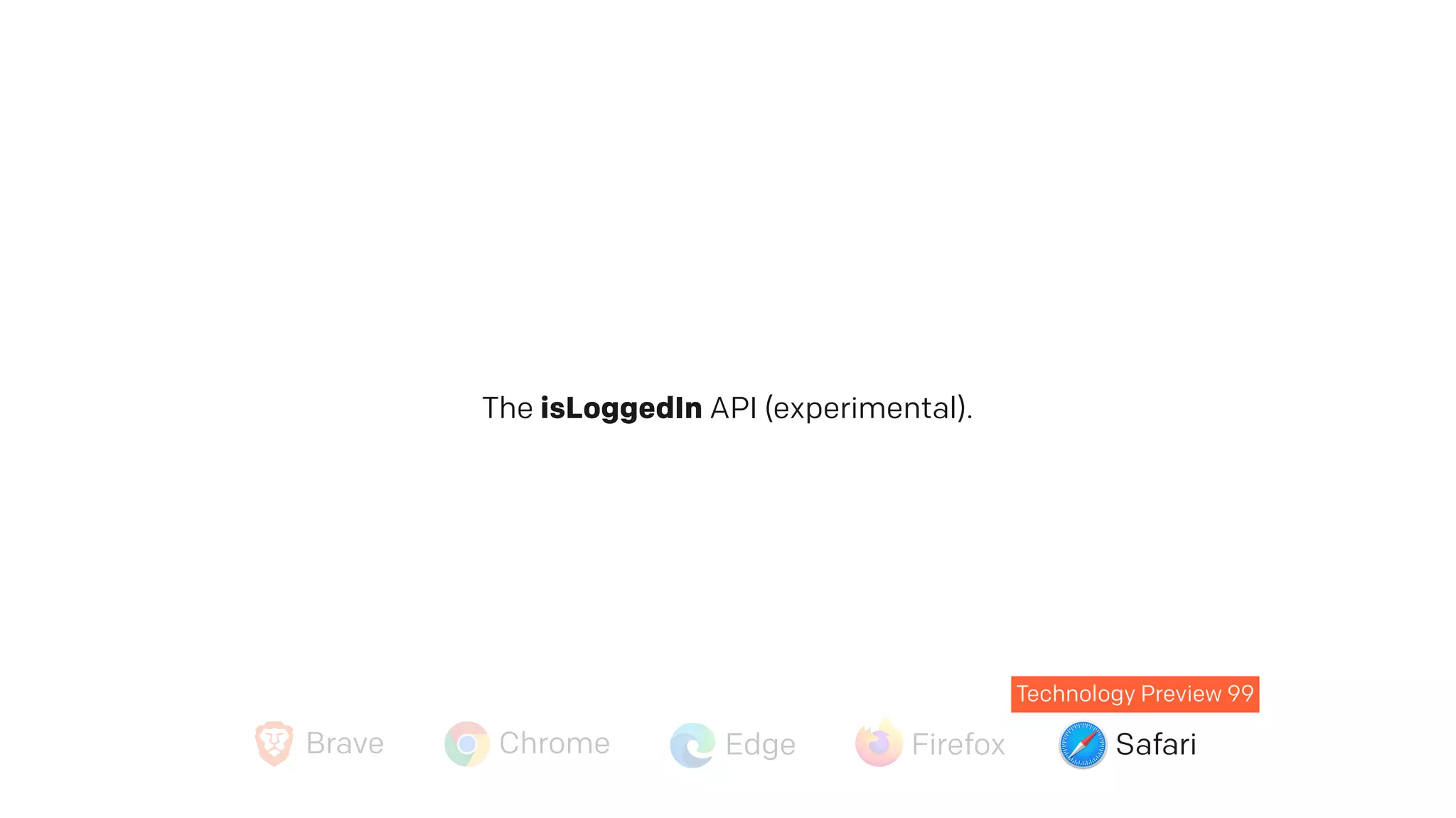 Technology Preview 99
The isLoggedIn API (experimental).
Brave Chrome Edge Firefox Safari
 