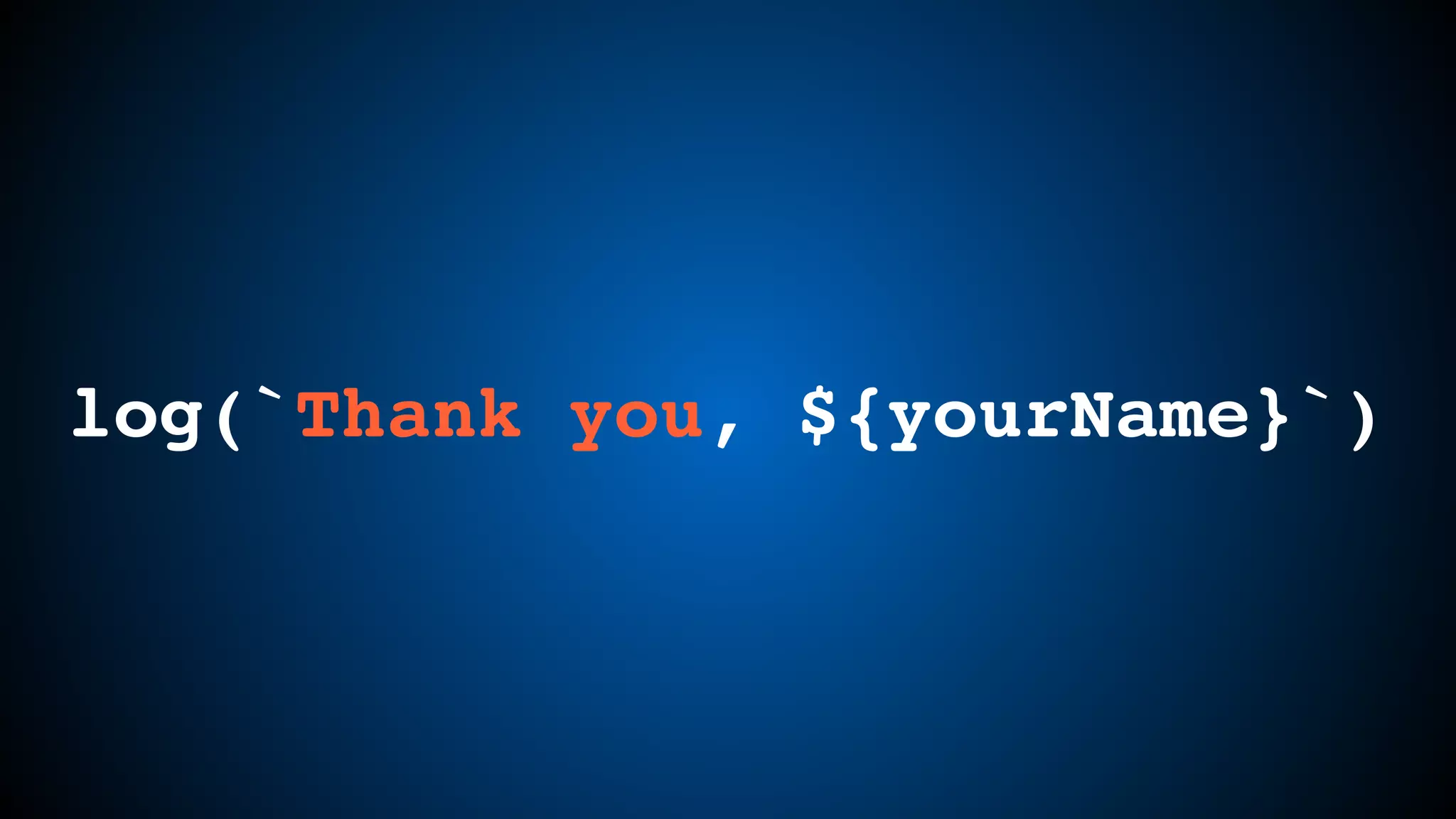 log(`Thank you, ${yourName}`)
 