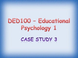 DED100 – Educational Psychology 1 Case Study 3 