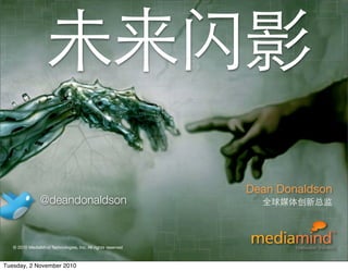 © 2010 MediaMind Technologies Inc. | All rights reserved
未来闪影
Dean Donaldson
全球媒体创新总监@deandonaldson
© 2010 MediaMind Technologies, Inc. All rights reserved
Tuesday, 2 November 2010
 
