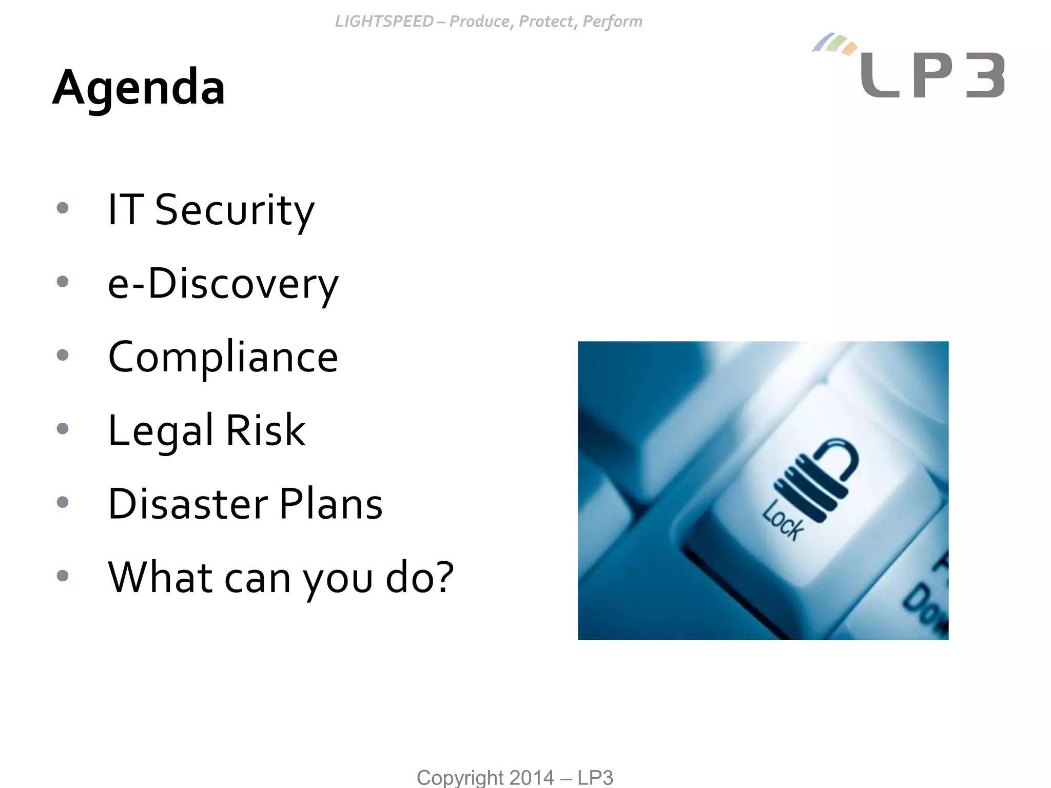 Copyright 2014 – LP3
• IT Security
• e-Discovery
• Compliance
• Legal Risk
• Disaster Plans
• What can you do?
Agenda
 
