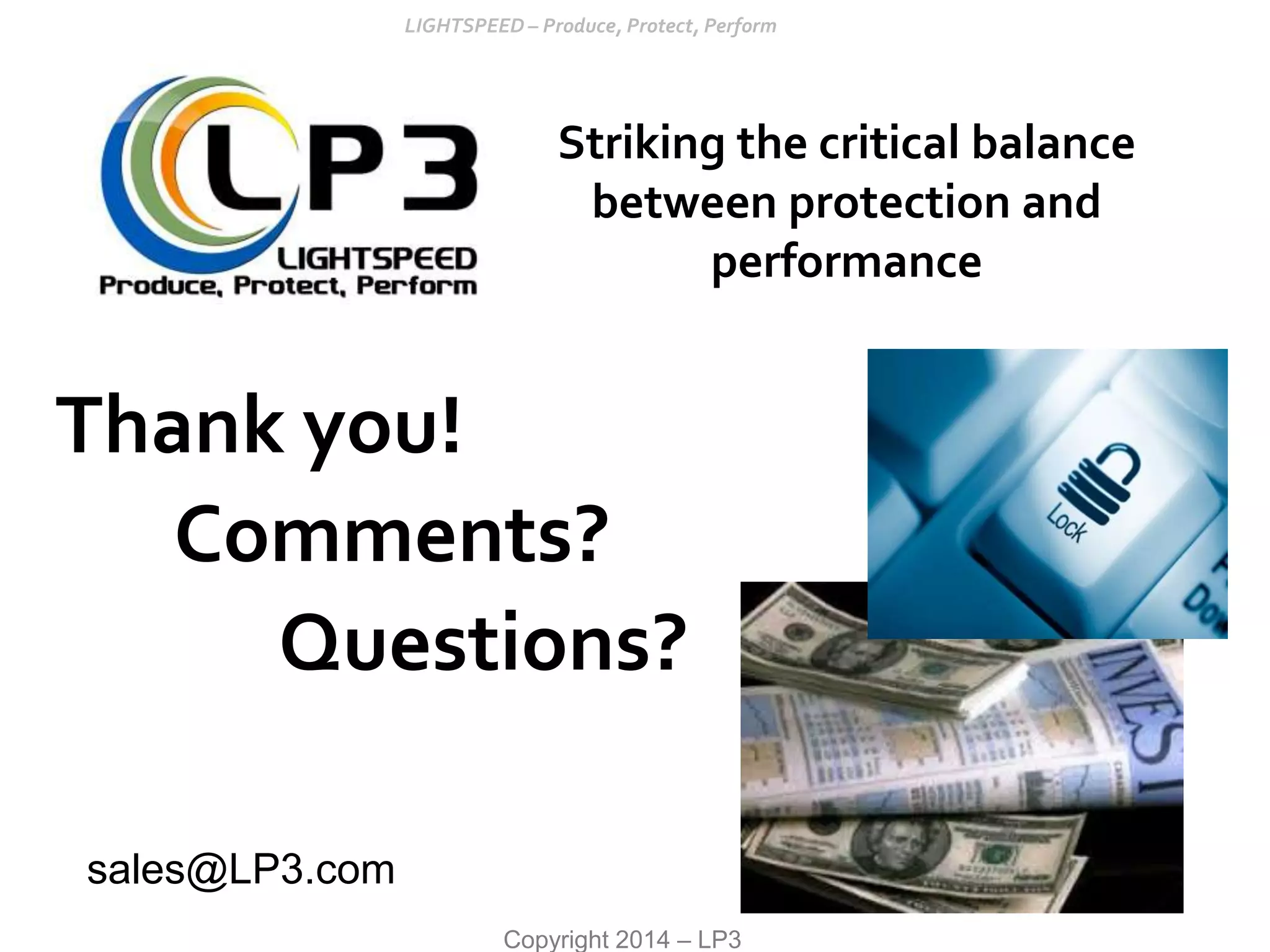 Copyright 2014 – LP3
Thank you!
Comments?
Questions?
Striking the critical balance
between protection and
performance
sales@LP3.com
 