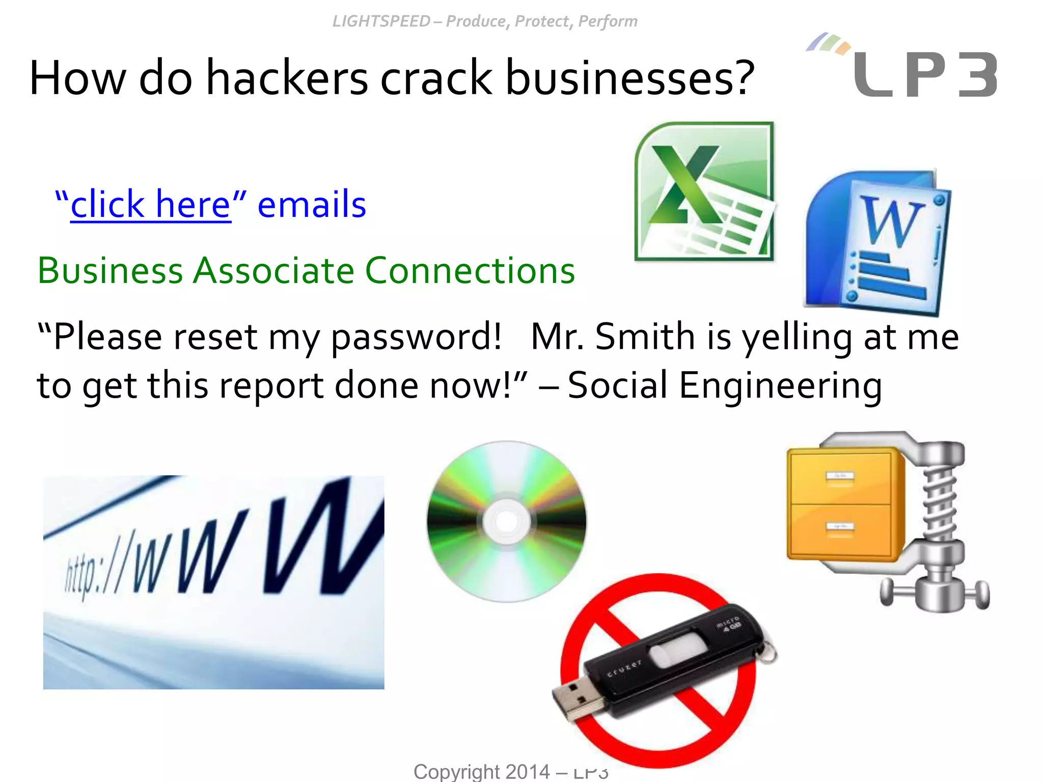 Copyright 2014 – LP3
“click here” emails
Business Associate Connections
“Please reset my password! Mr. Smith is yelling at me
to get this report done now!” – Social Engineering
How do hackers crack businesses?
 