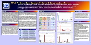 Template provided by: “posters4research.com”
Total of 32 surgically removed human lung cancer specimens were evaluated for the expression of 11
selected genes. The pathological evaluation confirmed that majority of our specimens were NSCLC,
most of which were adenocarcinoma subtypes (60%). The gene expression signature results are
shown in Table 1. Ras family genes (ki-ras and c-ha-ras) are overexpressed in over 70% of
cancerous tissues. C-myc oncogene seems to play a major role in lung cancer as well (~50%). More
than 50% of adenocarcinoma cases show a moderate expression of both TGF-α and HER2, while
30% of carcinoid tissues had over-expression of these genes. Expression of k-ras, c-ha-ras and c-
myc were significantly high in SCC specimens.
Gene expression profiling is being proposed to address some of the very important clinical issues
such as therapeutic decisions based on molecular cause of cancers. Real-time RT-PCR is a new
technology used to precisely quantitate gene expression levels1. This technology is now
recognized as the technology of choice for the precise measurement of gene expression levels2.
Thus we can identify genes that affect disease prognosis and could serve as therapeutic targets
for personalized therapy. Gene expression profiling examines the composition of cellular
messenger RNA populations. The identity and the number of these transcripts in the cell provide
information about the global activity of genes that give rise to them. RT-PCR is a molecular biology
technique that combines reverse transcription with real-time PCR. This technology allows the
quantification of a defined RNA molecule. Complimentary DNA is made from a specific RNA by
reverse transcription and amplified using PCR. The quantification of the DNA produced, is
accomplished by the use of fluorescent dyes. The traditional RT-PCR is a semi-quantitative
technique and is more likely to produce false positive results3-12. Real-time RT-PCR on the other
hand, can precisely quantitate gene expression levels13. This technique is proven to be extremely
sensitive and it is widely used as the method of choice for quantifying absolute changes in gene
expression. This technique is also the preferred method for validating microarray analyses and
other techniques that evaluate gene expression profiling. We have used this technique to evaluate
the levels of gene expression in surgically removed human lung normal and cancerous tissues.
Our hypothesis was that real-time RT-PCR is reliable to differentiate gene expression levels in
normal and cancer tissues. This eleven gene panel may serve as a guide to personalized therapy.
ABSTRACT
INTRODUCTION
CONCLUSIONS
REFERENCES
TITLE: An Eleven Gene Signature Of Normal & Cancerous Lung Tissues
Authors: Sheikhnejad1 Reza, Shadmehr2 M.Behgam, Turkinejad1 Fahimeh, Zohri1 Mastaneh
Affiliations: 1Molecular and Cancer Biology, TOFIGH DARU, Research and Drug Engineering Company Tehran/Iran
2Trachial Disease Research Center, NRITLD, Masih Daneshvari Hospital, Shahid Beheshti University of Medical
Sciences, Tehran/Iran
Current paradigms suggest lung cancers are caused by gene transcriptional
activation/or progression events. Gene expression profiling has been used as molecular
diagnostic tool for classification and staging of cancers. It can be also effectively used to
determine the molecular targets for personalized treatment. We have used a panel of 11
genes expression signature to characterize surgically removed human lung cancers
specimens as well as patient’s noncancerous lung tissues. The panel includes 6 well
studied oncogenes such as bcl-2, c-myc, ki-ras, c-ha-ras, her-2/neu and Tgf-α that
represent excellent therapeutic targets. Other genes are, p53 (best known tumor
suppressor), MDM2 (known for regulating p53), Mmp1 and Mmp14 (metastatic genes) and
MDR1 (a well known drug resistant gene). We have evaluated 32 pairs of noncancerous
lung tissue and corresponding primary lung tumor tissues from lung cancer patients
who had undergone surgical resection from 2008 to 2009. All tissues were collected
fresh, snap-frozen and stored at -80 0C. Total RNA was isolated from all tissues with
RNeasy mini kit (Qiagen) according to manufacturer’s instructions. The cDNAs were then
used for qRT-PCR analysis using, Step OnePlusTM (ABI). The expression profile of 11
genes was quantified with the use of Power SYBR Green PCR master Mix (ABI). Human
b-actin was used as an endogenous control. Relative quantitation of gene expression
was determined, using comparative CT method of (DDCT). Roughly over 70% of lung
cancer patients show elevation in the expression of at least one apoptotic target genes
(ki-ras, bcl2 and c-myc) with k-ras being overexpressed in about 50% of our patients. In
conclusion specific inhibitors of k-ras, c-myc and bcl-2 could provide more effective
tools to combat lung cancer with little or no side effect.
Tissue Specimens
Lung Cancerous and normal tissues were obtained from patients who underwent surgery with
informed consent approved by Institutional Review Board (Medical University of Shahid Beheshti).
Fresh tissue specimens were immediately placed in RNAlater solution to protect against RNase
activity prior to RNA extraction. Routine histopathology analysis was performed at the hospital
(Masihe Daneshvari) and the clinical data was received after RT-PCR was performed for all specimens.
RNA Isolation
The tissues were homogenized in1ml of Tripure isolation reagent (Roche) using IKA-ULTRA-TURRAX®
T25 basic. Total RNA extraction was carried out using the RNeasy plus Mini Kit (Qiagen). Pelleted RNA
was resuspended in DEPC-treated water and RNA yield was determined by spectroscopy. RNA quality
was also evaluated by denaturing formaldehyde agarose gel electrophoresis. In an attempt to reduce
product degradation, we introduced a two-step protocol, i.e., cDNA synthesis and PCR amplification in
separate tubes. First strand cDNA was synthesized from one microgram of DNase-I-treated total RNA,
using random hexamers and RevertAidTM M-MuLV Reverse Transcriptase according to the
manufacturer (Fermentase). Complementary DNA was made from 1 µg of total RNA using M-MuLV
Reverse Transcriptase according to the manufacturer (Fermentase).
Real-time RT-PCR
Real-time RT-PCR was performed on a StepOnePlusTM ABI system. Power SYBR ® Green PCR Master
Mix is optimized for real-time PCR analysis using SYBR ® Green 1 Dye, AmpliTaq Gold ® DNA
Polymerase LD, dNTPs with dUTP/dTTP blend, Passive Reference 1 and optimized buffer components.
Each reaction (20 µl) contained 2 µl of the respective cDNA dilution, primers at 10pmol/µl, and MgCl2
at4 µmol/µl. The amplification program consisted of 1 cycle of 95°C with 10 min hold (“hot start”)
followed by 40 cycles of 95°C with 15-second hold, specified annealing temperature with 1 min hold,
60°C with1 min hold. Amplification was followed by melting curve analysis using the program run for
one cycle at 95°C with 15-second hold, 60°C with1 min hold, and 95°C with 15-second hold at the step
acquisition mode. All reactions were performed in triplicates. Threshold for cycle of threshold (Ct)
analysis of all samples were set at 0.1 relative fluorescence units. Real-time PCR efficiencies were
calculated from the given slopes in ABI Step one plus software. The corresponding real-time PCR
efficiency (E) of one cycle in the exponential phase was calculated according to: E = 10[–1/slope].
Investigated transcripts showed high real-time PCR efficiency rates; for each assay, we analyzed 5
serial dilution from 0.001 to 10 cDNA (n = 12) with high linearity (correlation coefficient r > 0.95).
METHODS RESULTS
Martell M, Gomez J, Esteban JI, Sauleda S, Quer J, Cabot B, et al. High-throughput real-time reverse
transcription-PCR quantitation of
hepatitis C virus RNA. J Clin Microbiol; 37:327–32,1999
Bieche I, Olivi M, Champeme MH, Vidaud D, Lidereau R, Vidaud M. Novel approach to quantitative
polymerase chain reaction using realtime detection: application to the detection of gene
amplification inbreast cancer. Int J Cancer;78:661– 6, 1998.
Datta YH, Adams PT, Drobyski WR, Ethier SP, Terry VH, Roth MS. Sensitive detection of occult breast
cancer by the reverse transcriptase polymerase chain reaction. J Clin Oncol;12:475– 82,1994.
Bostick PJ, Chatterjee S, Chi DD, Huynh KT, Giuliano AE, Cote R, et al. Limitations of specific
reverse-transcriptase polymerase chain
reaction markers in the detection of metastases in the lymph nodes and blood of breast cancer
patients. J Clin Oncol;16:2632– 40,1998.
Eltahir EM, Mallinson DS, Birnie GD, Hagan C, George WD, Purushotham AD. Putative markers for
the detection of breast carcinoma cells in blood. Br J Cancer;77:1203–7, 1998.
Giesing M, Austrup F, Bockmann B, Driesel G, Eder C, Kusiak I, et al. Independent prognostication
and therapy monitoring of breast
cancer patients by DNA/RNA typing of minimal residual cancer cells.
Int J Biol Markers;15:94 –9, 2000.
Goeminne JC, Guillaume T, Salmon M, Machiels JP, D’Hondt V, Symann M. Unreliability of
carcinoembryonic antigen (CEA) reverse
transcriptase-polymerase chain reaction (RT-PCR) in detecting contaminating breast cancer cells in
peripheral blood stem cells due to induction of CEA by growth factors. Bone Marrow
Transplant;24:769 –75, 1999.
Gunn J, McCall JL, Yun K, Wright PA. Detection of micrometastases in colorectal cancer patients by
K19 and K20 reverse-transcription
polymerase chain reaction. Lab Invest;75:611– 6, 1996.
Lopez-Guerrero JA, Gilabert PB, Gonzalez EB, Sanz Alonso MA, Perez JP, Talens AS, et al. Use of
reverse-transcriptase polymerase
chain reaction (RT-PCR) for carcinoembryonic antigen, cytokeratin19, and maspin in the detection of
tumor cells in leukapheresis
products from patients with breast cancer: comparison with immunocytochemistry. J
Hematother;8:53– 61, 1999.
Merrie AE, Yun K, Gunn J, Phillips LV, McCall JL. Analysis of potential markers for detection of
submicroscopic lymph node metastases in breast cancer. Br J Cancer;80:2019 –24, 1999.
Zach O, Kasparu H, Krieger O, Hehenwarter W, Girschikofsky M, Lutz D. Detection of circulating
mammary carcinoma cells in the peripheral blood of breast cancer patients via a nested reverse
transcriptase polymerase chain reaction assay for mammaglobin mRNA. J Clin Oncol;17:2015–9,
1999.
Zhong XY, Kaul S, Diel I, Eichler A, Bastert G. Analysis of sensitivity and specificity of cytokeratin 19
reverse transcriptase/polymerase chain reaction for detection of occult breast cancer in bone
marrow and leukapheresis products. J Cancer Res Clin Oncol;125:286 –91, 1999.
Nakao M, Janssen JW, Flohr T, Bartram CR. Rapid and reliable quantification of minimal residual
disease in acute lymphoblastic
leukemia using rearranged immunoglobulin and T-cell receptor loci by LightCycler technology.
Cancer Res;60:3281–9, 2000.
Due to the small number of specimens and lack of exclusive pathological information,
our results are not statistically significant. However our main goal was to determine if
11 gene expression signatures can provide us with a useful tool to identify specific
molecular and/or pharmaceutical targets for personalized therapy. Based on our
reliable and repeatable RT-PCR technique, we have shown that each cancer patient
has a unique gene expression signature. Our selected 6 oncogenes are known to be
valuable therapeutical targets. More than 70% of our lung cancer patients have at least
one such oncogene, over-expressed that may serve as a therapeutical target. This
test can be used to screen lung cancer patients to identify any specific target if a
specific gene targeted drug is available. Molecular diagnostic is a prerequisite for our
future molecular therapy of cancers.
Table1. 32 surgically removed lung cancer tissues were examined by real-time RT-PCR for
the expression of 11 genes to evaluate disease prognosis and molecular therapy targets.
Genes Highly
Expressed
(% of tissues )
Moderately
Expressed
(% of tissues )
Low
Expression
(% of tissues )
Ki-Ras 42 28 17
C-Ha-Ras 38.5 24.5 31.5
BCL2 21 24.5 24.5
C-MYC 49 14 24.5
HER-2 21 56 7
TGF-alpha 24.5 21 38.5
MmP1 10.5 10.5 28
MmP14 17.5 24.5 7
MDM2 14 10.5 28
P53 35 42 14
MDR1 0 3.5 42
GENES Forward Primers Reverse Primers
K-Ras TTCCTCAGGGCTCAAGAGAA ATTGGGCAGCAAAGAGATGT
H-Ras TGCCATCAACAACACCAAGT AGCCAGGTCACACTTGTTCC
BCL2 GTCTGGGAATCGATCTGGAA CATAAGGCAACGATCCCATC
C-MYC TAGTGGAAAACCAGCAGCCT GTGGAAAACCAGCAGCCT
HER2 AGTACCTGGGTCTGGACGTG AGCCAGGTCACACTTGTTCC
TGF-α TAGGCATTTCAGGCCAAATC TTAATAAAGCCGGCATCCTG
MmP1 CTTTTGATGGACCTGGAGGA AGTTCATGAGCTGCAACACG
MmP14 ACACAAACGAGGAATGAGGG CACTGGTGAGACAGGCTTGA
MDM2 CCAGCTTCGGAACAAGAGAC TTTCACAGAGAAGCTTGGCA
P53 GGCCCACTTCACCGTACTAA GTGGTTTCAAGGCCAGATGT
MDR1 GTGGGGCAAGTCAGTTCATT TTCCAATGTGTTCGGCATTA
β-Actin CCACACCTTCTACAATGAGC CATGATCTGGGTCATCCTCTCG
Gene-specific sequences were obtained from NCBI. All primers were designed to be intron-spaning
to preclude amplification of genomic DNA using primer3 software. The size of the amplicon was
restricted to 100-250 bp. The best primer was selected by NCBI primer design blast program for
covering all alternative splicing. To normalized relative levels of expression, ß-actin was used as a
reliable internal reference control for this analysis.
0
50
100
150
200
250
BAC BCL2 C-MYC HER2 H-RAS K-RAS MDM2 MMP1 MMP14 P53 TGF
Figure 4. Gene Expression of Cancer/Normal
Patient # 28
Change
 
