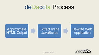 deDacota Process

Approximate
HTML Output

Extract Inline
JavaScript

Doupé - 11/7/13

Rewrite Web
Application

 