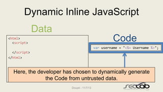 Dynamic Inline JavaScript
Data
<html>
<script>
var username = "<%= Username %>";
</script>
</html>

Code
var username = "<...