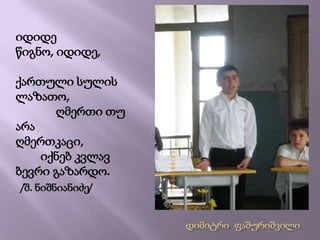 იდიდე  წიგნო, იდიდე,                                ქართული სულის ლაზათო,                                 ღმერთი თუ არა ღმერთკაცი,                       იქნებ კვლავ ბევრი გაზარდო.  /შ. ნიშნიანიძე/დიმიტრი  ფაშურიშვილი 