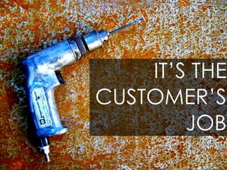 IT’S THE
CUSTOMER’S
        JOB
 