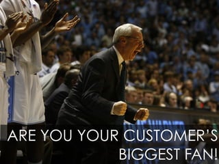 ARE YOU YOUR CUSTOMER’S
            BIGGEST FAN!
 