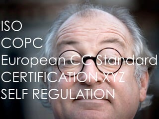 ISO
COPC
European CC Standard
CERTIFICATION XYZ
SELF REGULATION
 