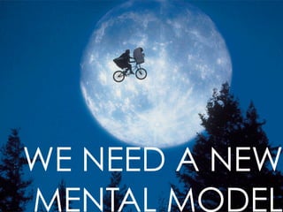 WE NEED A NEW
MENTAL MODEL
 
