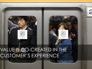 VALUE IS CO-CREATED IN THE
CUSTOMER’S EXPERIENCE
 