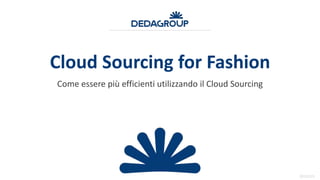 20151223
Cloud Sourcing for Fashion
Come essere più efficienti utilizzando il Cloud Sourcing
 