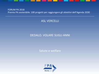 FORUM PA 2018
Premio PA sostenibile: 100 progetti per raggiungere gli obiettivi dell’Agenda 2030
DEDALO. VOLARE SUGLI ANNI
ASL VERCELLI
Salute e welfare
 