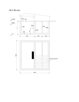 Đề 5: Bể nước
1200
1000
500
1000
1000
800
2001200+0.000-
A
A/2
MNN
-A
9000 4500 4500
18000
18000
dan BTCT da`y 200
 