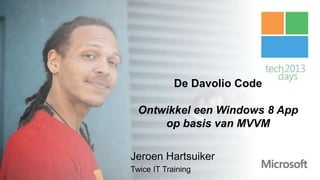 De Davolio Code

  Ontwikkel een Windows 8 App
      op basis van MVVM

Jeroen Hartsuiker
Twice IT Training
 