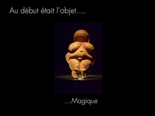 Au début était l’objet….




                 …Magique
 