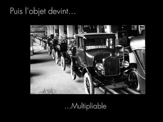 Puis l’objet devint…




                …Multipliable
 