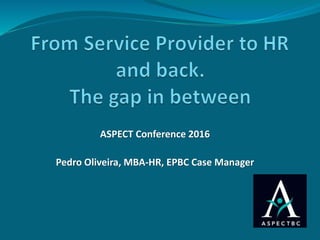 ASPECT Conference 2016
Pedro Oliveira, MBA-HR, EPBC Case Manager
 