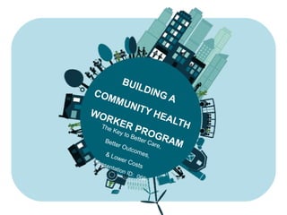 BUILDING ACOMMUNITY HEALTH
WORKER PROGRAM
The Key to Better Care,
Better Outcomes,& Lower Costs
Presentation ID: 066
 